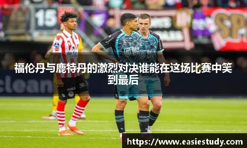 福伦丹与鹿特丹的激烈对决谁能在这场比赛中笑到最后