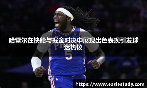 哈雷尔在快船与掘金对决中展现出色表现引发球迷热议