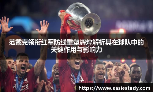 范戴克领衔红军防线重塑辉煌解析其在球队中的关键作用与影响力